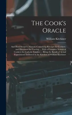 The Cook's Oracle; and Housekeeper's Manual. Obsahuje recepty na varenie a návody na rezanie... S kompletným systémom varenia pre mačky - The Cook's Oracle; and Housekeeper's Manual. Containing Receipts for Cookery, and Directions for Carving ... With a Complete System of Cookery for Cat