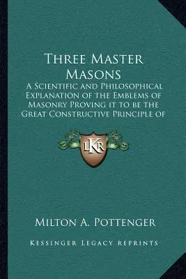 Traja murárski majstri: Vedecké a filozofické vysvetlenie znakov slobodomurárstva, ktoré dokazuje, že ide o veľký konštruktívny princíp - Three Master Masons: A Scientific and Philosophical Explanation of the Emblems of Masonry Proving it to be the Great Constructive Principle