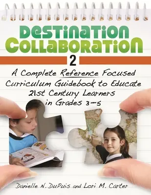 Destination Collaboration 2: Complete Reference Focused Curriculum Guidebook to Educate 21st Century Learners in Grades 3-5 - Destination Collaboration 2: A Complete Reference Focused Curriculum Guidebook to Educate 21st Century Learners in Grades 3-5