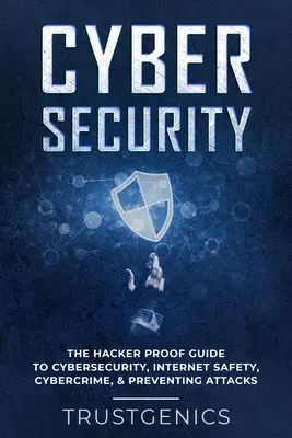 Kybernetická bezpečnosť: Hackerský sprievodca kybernetickou bezpečnosťou, bezpečnosťou na internete, počítačovou kriminalitou a prevenciou útokov - Cybersecurity: The Hacker Proof Guide To Cybersecurity, Internet Safety, Cybercrime, & Preventing Attacks