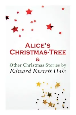 Alicin vianočný stromček a iné vianočné príbehy od Edwarda Everetta Halea: Vianočná klasika - Alice's Christmas-Tree & Other Christmas Stories by Edward Everett Hale: Christmas Classic