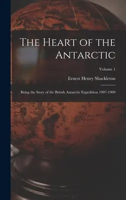 The Heart of the Antarctic: Being the Story of the British Antarctic Expedition 1907-1909; Volume 1 (Srdce Antarktídy: Príbeh britskej antarktickej expedície 1907-1909) - The Heart of the Antarctic: Being the Story of the British Antarctic Expedition 1907-1909; Volume 1
