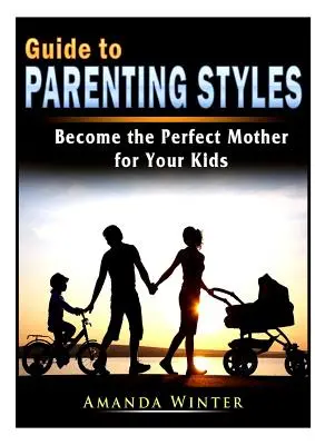 Sprievodca výchovnými štýlmi: Staňte sa dokonalou matkou pre svoje deti - Guide to Parenting Styles: Become the Perfect Mother for Your Kids