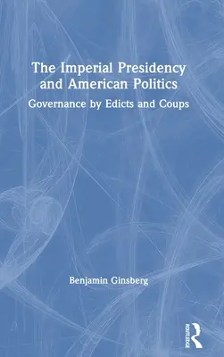 Cisárske predsedníctvo a americká politika: Vláda prostredníctvom ediktov a prevratov - The Imperial Presidency and American Politics: Governance by Edicts and Coups