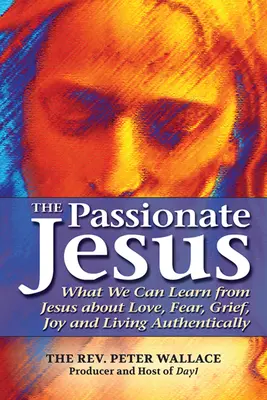 Vášnivý Ježiš: Pápežský kongres: Čo sa môžeme naučiť od Ježiša o láske, strachu, smútku, radosti a autentickom živote - The Passionate Jesus: What We Can Learn from Jesus about Love, Fear, Grief, Joy and Living Authentically