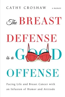 Obrana prsníkov je dobrý útok: Vydajte sa na cestu za životom a rakovinou prsníka s dávkou humoru a postoja. - The Breast Defense is a Good Offense: Facing Life and Breast Cancer with an Infusion of Humor and Attitude