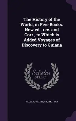 Dejiny sveta v piatich knihách. Nové vydanie, prepracované a opravené, ku ktorému sú pridané objavné cesty do Guyany - The History of the World, in Five Books. New ed., rev. and Corr., to Which is Added Voyages of Discovery to Guiana