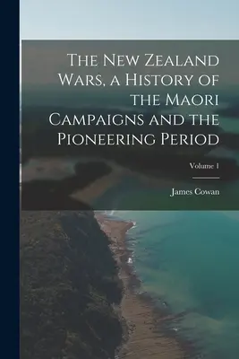 Novozélandské vojny, dejiny maorských ťažení a priekopníckeho obdobia; 1. zväzok - The New Zealand Wars, a History of the Maori Campaigns and the Pioneering Period; Volume 1