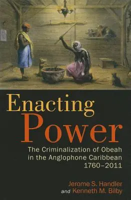 Uskutočňovanie moci: kriminalizácia obeah v anglofónnom Karibiku v rokoch 1760-2011 - Enacting Power: The Criminalization of Obeah in the Anglophone Caribbean, 1760-2011