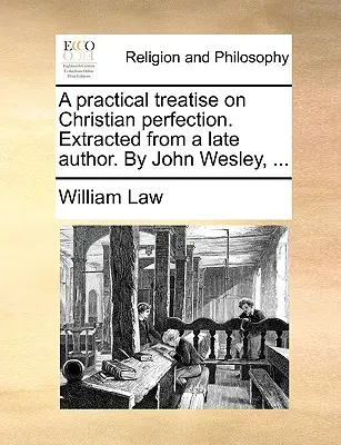 Praktické pojednanie o kresťanskej dokonalosti. Výber z neskoršieho diela Johna Wesleyho, ... - A Practical Treatise on Christian Perfection. Extracted from a Late Author. by John Wesley, ...