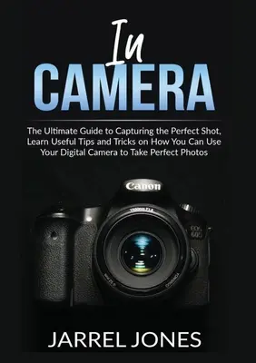 Do kamery: Naučte sa užitočné tipy a triky, ako môžete používať svoj digitálny fotoaparát - In Camera: The Ultimate Guide to Capturing the Perfect Shot, Learn Useful Tips and Tricks on How You Can Use Your Digital Camera