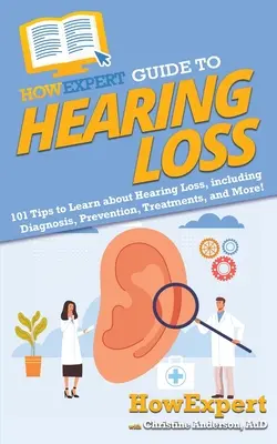 HowExpert Guide to Hearing Loss: 101 tipov, ako sa dozvedieť o strate sluchu vrátane diagnostiky, prevencie, liečby a ďalších informácií! - HowExpert Guide to Hearing Loss: 101 Tips to Learn about Hearing Loss, including Diagnosis, Prevention, Treatments, and More!