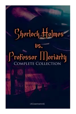 Sherlock Holmes vs. Profesor Moriarty - kompletná zbierka (ilustrovaná): Príbehy najslávnejšieho detektíva na svete a jeho úhlavného nepriateľa - Sherlock Holmes vs. Professor Moriarty - Complete Collection (Illustrated): Tales of the World's Most Famous Detective and His Archenemy
