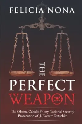 Dokonalá zbraň: Falošné stíhanie J. Everetta Dutschkeho Obamovou kabalou v oblasti národnej bezpečnosti - The Perfect Weapon: The Obama Cabal's Phony National Security Prosecution of J. Everett Dutschke