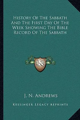 Dejiny soboty a prvého dňa v týždni s uvedením biblických záznamov o sobote - History Of The Sabbath And The First Day Of The Week Showing The Bible Record Of The Sabbath