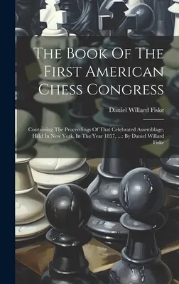 Kniha o prvom americkom šachovom kongrese: : D.: D.: D.: D.: D.: D.: D.: D.: D.: D.: D.: D.: D.: D.: D.: D.: D.: D.: D.: D.: D.: D.: D. - The Book Of The First American Chess Congress: Containing The Proceedings Of That Celebrated Assemblage, Held In New York, In The Year 1857, ...: By D