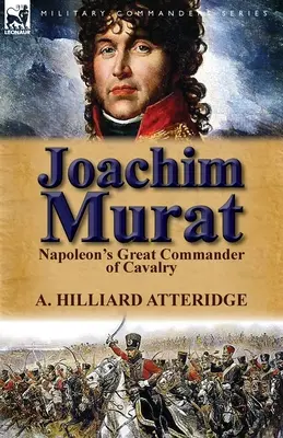 Joachim Murat: Napoleonov veľký veliteľ kavalérie - Joachim Murat: Napoleon's Great Commander of Cavalry