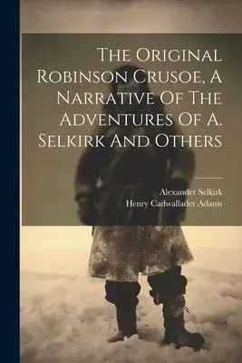 Pôvodný Robinson Crusoe, rozprávanie o dobrodružstvách A. Selkirka a iných - The Original Robinson Crusoe, A Narrative Of The Adventures Of A. Selkirk And Others