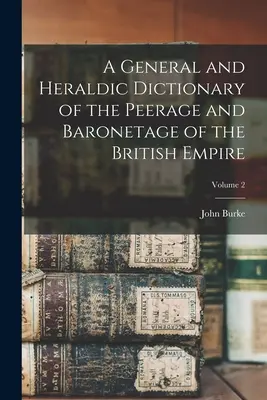 Všeobecný a heraldický slovník rodu Peerage a barónstva Britského impéria; 2. zväzok - A General and Heraldic Dictionary of the Peerage and Baronetage of the British Empire; Volume 2