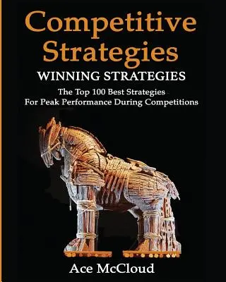 Konkurenčná stratégia: Víťazné stratégie: 100 najlepších stratégií pre dosiahnutie špičkového výkonu počas súťaží - Competitive Strategy: Winning Strategies: The Top 100 Best Strategies For Peak Performance During Competitions