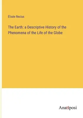 Zem: opisné dejiny javov života na zemeguli - The Earth: a Descriptive History of the Phenomena of the Life of the Globe