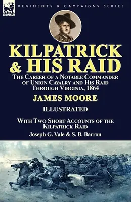 Kilpatrick a jeho nájazd: Kariéra významného veliteľa jazdectva Únie a jeho nájazd cez Virgíniu v roku 1864 s dvoma krátkymi správami o - Kilpatrick and His Raid: the Career of a Notable Commander of Union Cavalry and His Raid Through Virginia, 1864, With Two Short Accounts of the