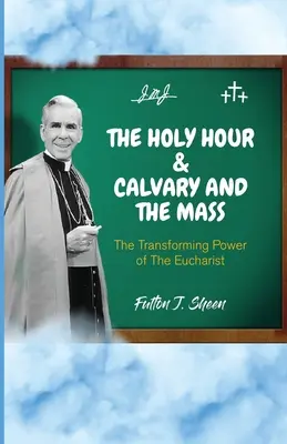 Svätá hodina a Kalvária a omša: Eucharistia: Premenná sila Eucharistie - The Holy Hour and Calvary and the Mass: The Transforming Power of The Eucharist