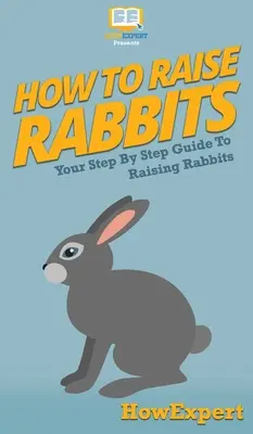 Ako chovať králiky: Ako chovať králiky: váš sprievodca krok za krokom - How To Raise Rabbits: Your Step By Step Guide To Raising Rabbits