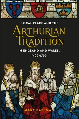 Miestne miesto a artušovská tradícia v Anglicku a Walese v rokoch 1400 - 1700 - Local Place and the Arthurian Tradition in England and Wales, 1400-1700