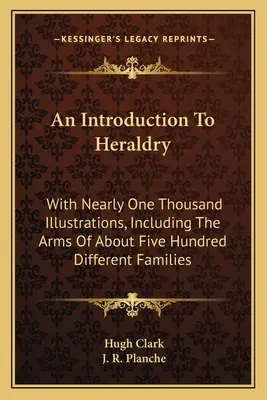 Úvod do heraldiky: S takmer tisíckou ilustrácií, vrátane erbov asi päťsto rôznych rodov - An Introduction To Heraldry: With Nearly One Thousand Illustrations, Including The Arms Of About Five Hundred Different Families