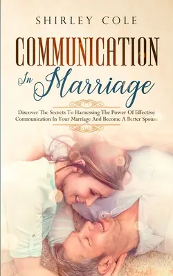 Komunikácia v manželstve: Odhaľte tajomstvá, ako využiť silu efektívnej komunikácie v manželstve a stať sa lepším manželom - Communication In Marriage: Discover The Secrets To Harnessing The Power Of Effective Communication In Your Marriage And Become A Better Spouse