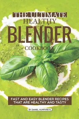The Ultimate Healthy Blender Cookbook (Konečná zdravá kuchárska kniha pre mixéry): Rýchle a jednoduché recepty z mixéra, ktoré sú zdravé a chutné - The Ultimate Healthy Blender Cookbook: Fast and Easy Blender Recipes That Are Healthy and Tasty