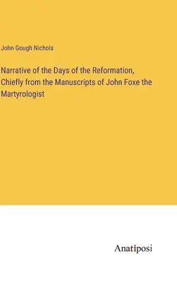 Rozprávanie o dňoch reformácie, najmä z rukopisov Johna Foxeho, martyrológa - Narrative of the Days of the Reformation, Chiefly from the Manuscripts of John Foxe the Martyrologist