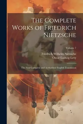 Kompletné dielo Friedricha Nietzscheho: Prvý úplný a autorizovaný preklad do angličtiny; zväzok 7 - The Complete Works of Friedrich Nietzsche: The First Complete and Authorized English Translation; Volume 7