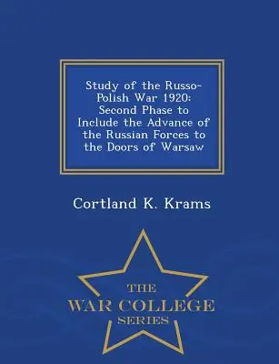 Štúdia o rusko-poľskej vojne 1920: Druhá fáza zahŕňajúca postup ruských vojsk k dverám Varšavy - War College Series - Study of the Russo-Polish War 1920: Second Phase to Include the Advance of the Russian Forces to the Doors of Warsaw - War College Series