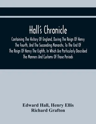 Hallova kronika; obsahujúca dejiny Anglicka počas vlády Henricha štvrtého a nasledujúcich monarchov až do konca vlády Sliepky - Hall'S Chronicle; Containing The History Of England, During The Reign Of Henry The Fourth, And The Succeeding Monarchs, To The End Of The Reign Of Hen