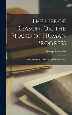 Život rozumu alebo fázy ľudského pokroku: Úvod a Rozum v zdravom rozume - The Life of Reason; Or, the Phases of Human Progress: Introduction, and Reason in Common Sense