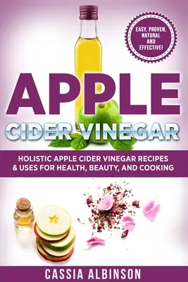 Jablčný ocot: holistické recepty a využitie jablčného octu pre zdravie, krásu, varenie a domácnosť - Apple Cider Vinegar: Holistic Apple Cider Recipes & Uses for Health, Beauty, Cooking & Home