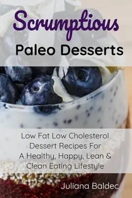 Chutné paleo dezerty: Nízkotučné dezerty s nízkym obsahom cholesterolu pre zdravý, šťastný, štíhly a čistý životný štýl - Scrumptious Paleo Desserts: Low Fat Low Cholesterol Dessert Recipes For A Healthy, Happy, Lean & Clean Eating Lifestyle