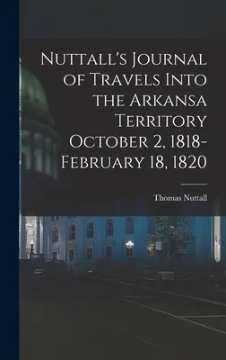 Nuttallov denník z ciest do územia Arkansa 2. októbra 1818 - 18. februára 1820 - Nuttall's Journal of Travels Into the Arkansa Territory October 2, 1818-February 18, 1820