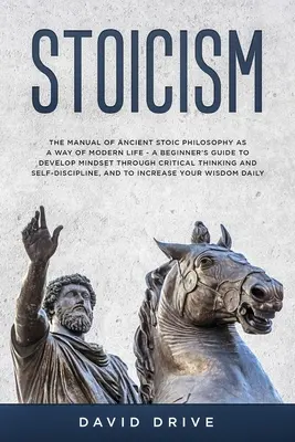 Stoicizmus: Príručka antickej stoickej filozofie ako spôsobu moderného života - Príručka pre začiatočníkov, ako rozvíjať myslenie prostredníctvom kritiky - Stoicism: The Manual of Ancient Stoic Philosophy as a Way of Modern Life - A Beginner's Guide to Develop Mindset Through Critica