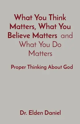 Na tom, čo si myslíš, záleží, čomu veríš a čo robíš: Správne myslenie o Bohu - What You Think Matters, What You Believe Matters and What You Do Matters: Proper Thinking About God