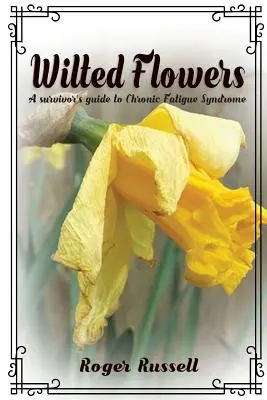 Zvädnuté kvety: Sprievodca pre pozostalých po chronickom únavovom syndróme - Wilted Flowers: A Survivor's Guide To Chronic Fatigue Syndrome