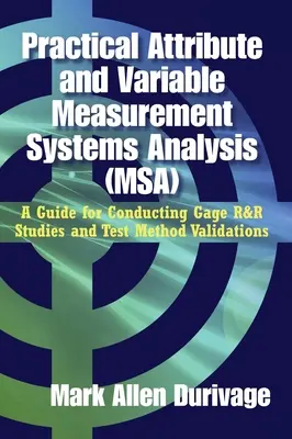 Praktická analýza systémov merania atribútov a premenných (MSA): Príručka na vykonávanie štúdií R&R meradiel a validácie skúšobných metód - Practical Attribute and Variable Measurement Systems Analysis (MSA): A Guide for Conducting Gage R&R Studies and Test Method Validations