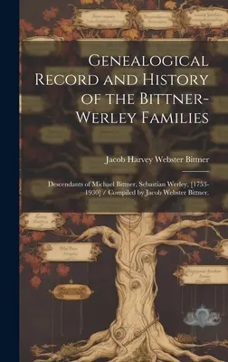 Genealogický záznam a história rodín Bittner-Werley: Potomkovia Michaela Bittnera, Sebastiana Werleyho, [1753-1930] / Zostavil Jacob Webs - Genealogical Record and History of the Bittner-Werley Families: Descendants of Michael Bittner, Sebastian Werley, [1753-1930] / Compiled by Jacob Webs