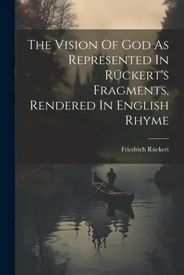 The Vision Of God As Represented in Rckert's Fragments, Rendered in English Rhyme (Vízia Boha, ako je zobrazená v Rckertových fragmentoch, prednesená v anglickom rýme) - The Vision Of God As Represented In Rckert's Fragments, Rendered In English Rhyme