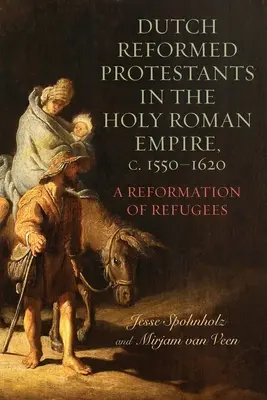 Holandskí reformovaní protestanti vo Svätej ríši rímskej, cca 1550-1620: Reformácia utečencov - Dutch Reformed Protestants in the Holy Roman Empire, C.1550-1620: A Reformation of Refugees
