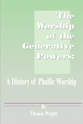 Uctievanie generatívnych síl: A History of Phallic Worship: A History of Phallic Worship: A History of Phallic Worship - The Worship of the Generative Powers: A History of Phallic Worship