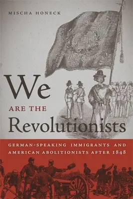 My sme revolucionári: Nemecky hovoriaci prisťahovalci a americkí abolicionisti po roku 1848 - We Are the Revolutionists: German-Speaking Immigrants & American Abolitionists After 1848