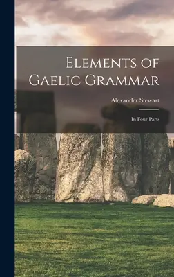 Elements of Gaellic Grammar: In Four Parts (Prvky gaelskej gramatiky: v štyroch častiach) - Elements of Gaelic Grammar: In Four Parts